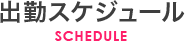 出勤スケジュール SCHEDULE