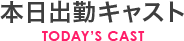 本日出勤キャスト TODAY'S CAST